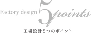 Factory design 5 points 工場設計５つのポイント