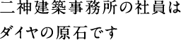 二神設計の社員は ダイヤの原石です