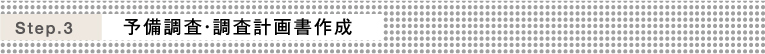 Step.3 予備調査・調査計画書作成