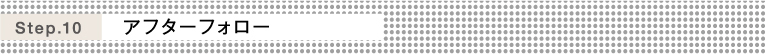 Step.10 アフターフォロー