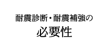 耐震診断・耐震補強の 必要性