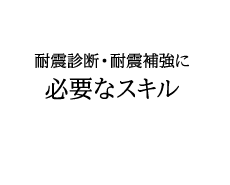 耐震診断・耐震補強に 必要なスキル