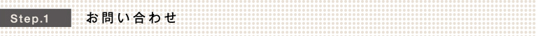 Step.1 お問い合わせ