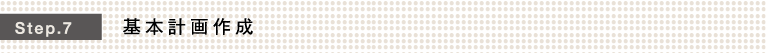 Step.7 基本計画作成