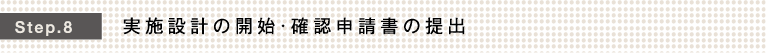 Step.8 実施設計の開始・確認申請書の提出