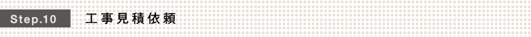 Step.10 工事見積依頼
