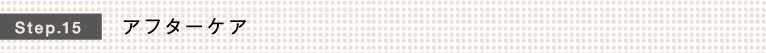 Step.15 アフターケア